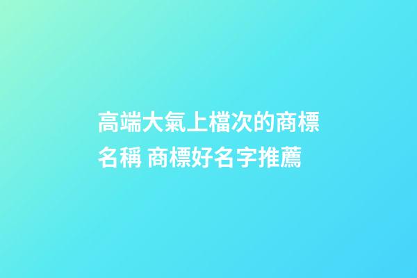 高端大氣上檔次的商標名稱 商標好名字推薦-第1張-商標起名-玄機派